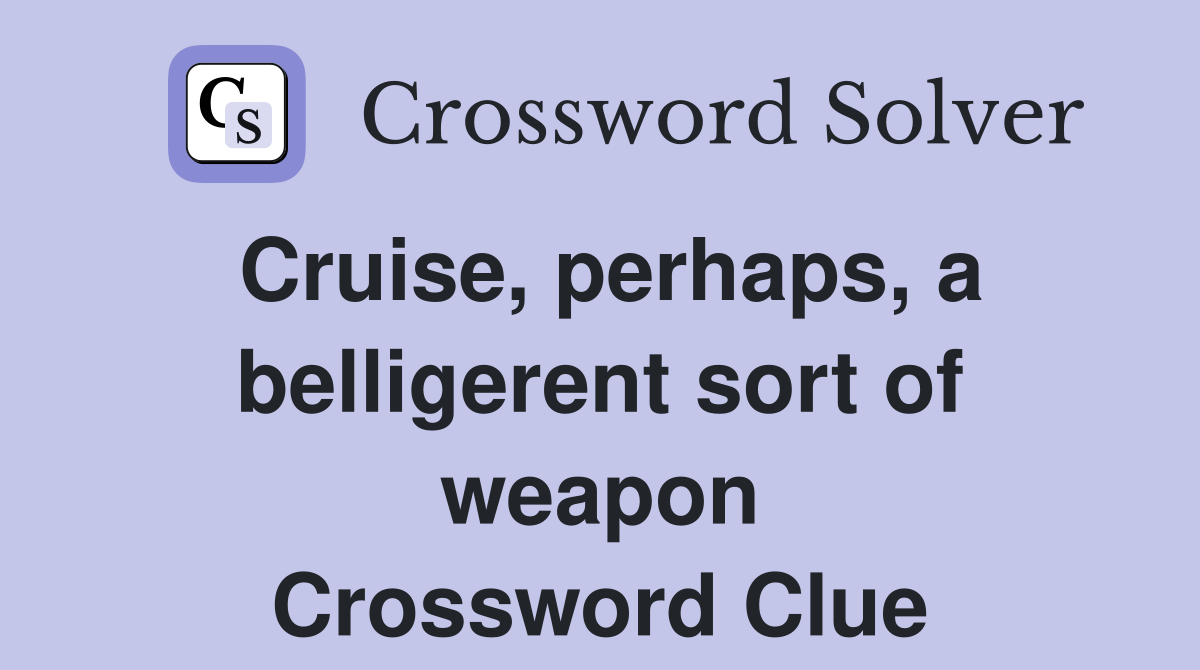 Cruise, perhaps, a belligerent sort of weapon Crossword Clue Answers